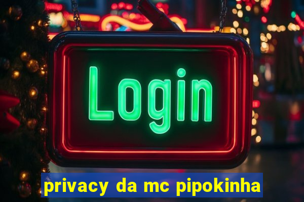 privacy da mc pipokinha